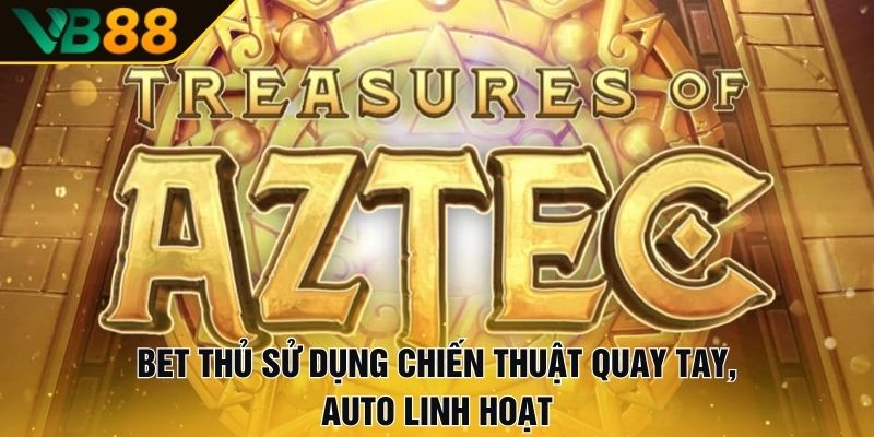 Kho Báu Aztec | Hành Trình Truy Tìm Vàng Trong Rừng Rậm 3 Bet thủ sử dụng chiến thuật quay tay, auto linh hoạt