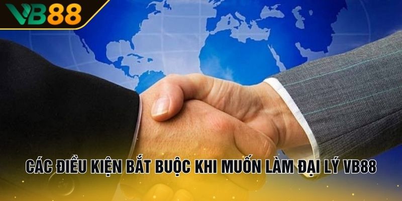 Đại Lý VB88 – Kiếm Lợi Nhuận Cao, Mang Về Tiền Tỷ 2 Các Điều Kiện Bắt Buộc Khi Muốn Làm Đại Lý VB88