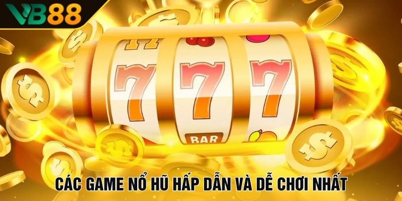 Các game nổ hũ hấp dẫn và dễ chơi nhất