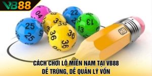 Cách chơi lô miền Nam tại VB88 dễ trúng, dễ quản lý vốn