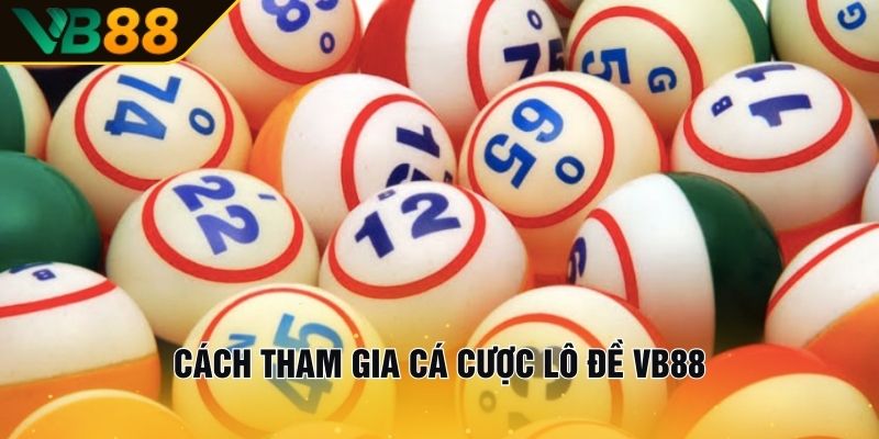 Cách Tham Gia Cá Cược Lô Đề VB88