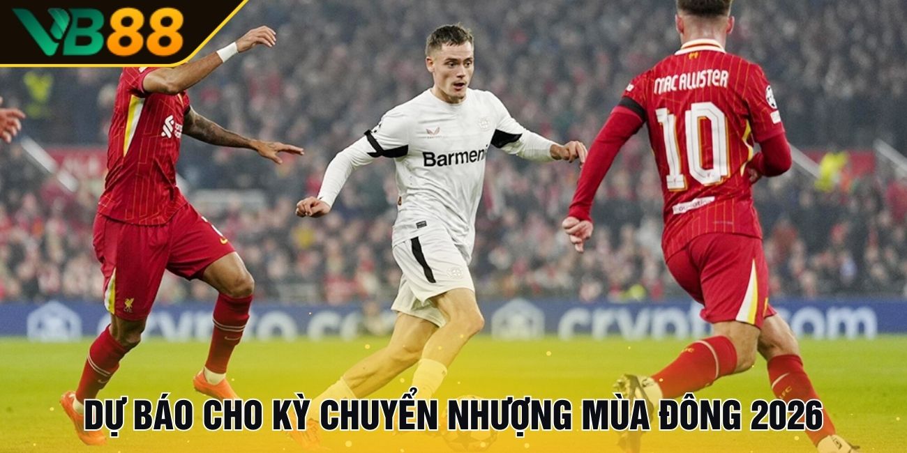 Chuyển nhượng mùa hè 2025 – Các tin tức mới nhất và những thay đổi lớn 3 Dự báo cho kỳ chuyển nhượng mùa đông 2026