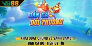 Khái quát chung về sảnh game bắn cá rút tiền uy tín