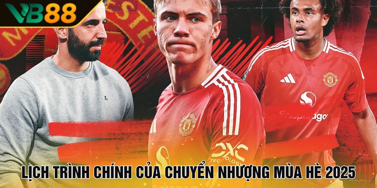 Chuyển nhượng mùa hè 2025 – Các tin tức mới nhất và những thay đổi lớn 2 Lịch trình chính của chuyển nhượng mùa hè 2025