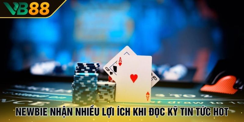 Newbie nhận nhiều lợi ích khi đọc kỹ tin tức hot