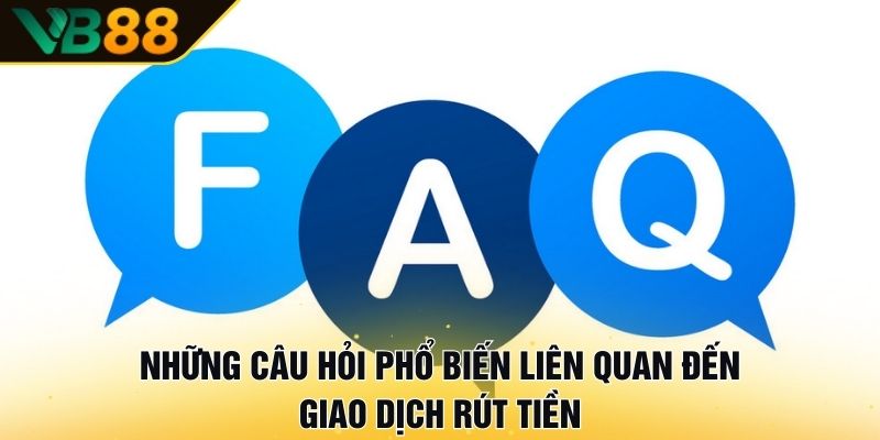Hướng Dẫn Rút Tiền VB88 Tại Các Kênh Giao Dịch Khác Nhau 3 Những câu hỏi phổ biến liên quan đến giao dịch rút tiền