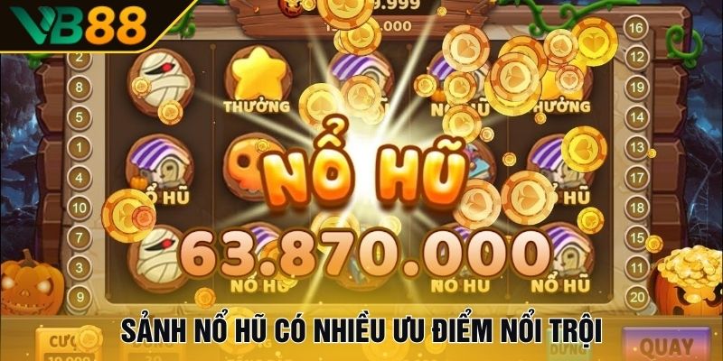 Sảnh Nổ hũ có nhiều ưu điểm nổi trội